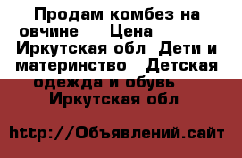 Продам комбез на овчине.  › Цена ­ 1 000 - Иркутская обл. Дети и материнство » Детская одежда и обувь   . Иркутская обл.